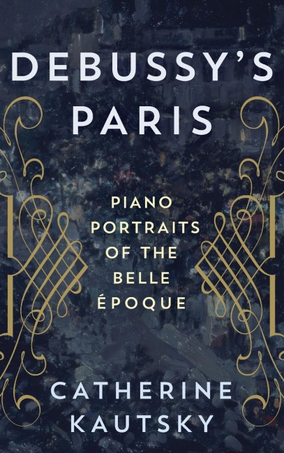Debussys Paris: Piano Portraits of the Belle Époque