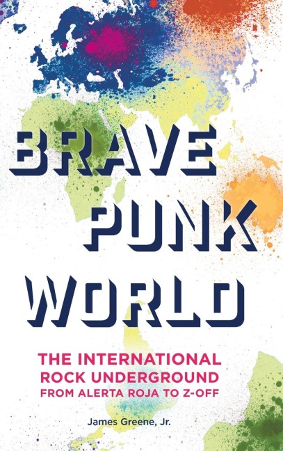 Brave Punk World: The International Rock Underground from Alerta Roja to Z-Off