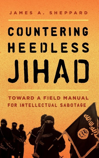 Countering Heedless Jihad: Toward a Field Manual for Intellectual Sabotage