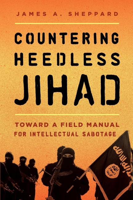 Countering Heedless Jihad: Toward a Field Manual for Intellectual Sabotage