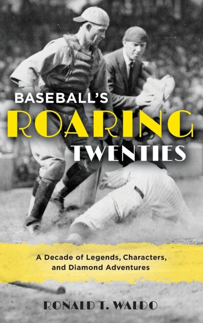 Baseballs Roaring Twenties: A Decade of Legends, Characters, and Diamond Adventures