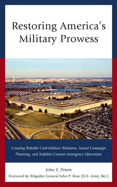 Restoring Americas Military Prowess: Creating Reliable Civil-Military Relations, Sound Campaign Planning and Stability-Counter-insurgency Operations