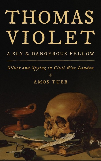 Thomas Violet, a Sly and Dangerous Fellow: Silver and Spying in Civil War London