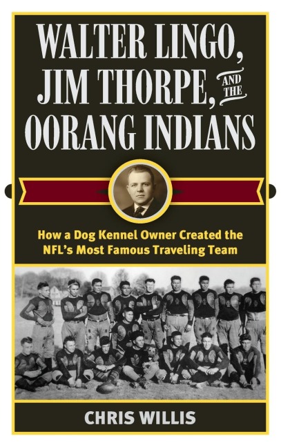 Walter Lingo, Jim Thorpe, and the Oorang Indians: How a Dog Kennel Owner Created the NFLs Most Famous Traveling Team