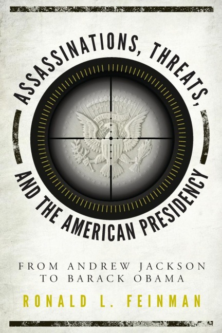 Assassinations, Threats, and the American Presidency: From Andrew Jackson to Barack Obama