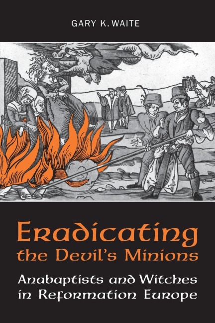 Eradicating the  Devils Minions: Anabaptists and Witches in Reformation Europe, 1535-1600
