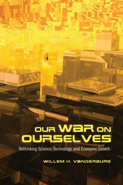 Our War on Ourselves: Rethinking Science, Technology, and Economic Growth