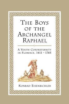 The Boys of the Archangel Raphael: A Youth Confraternity in Florence, 1411-1785
