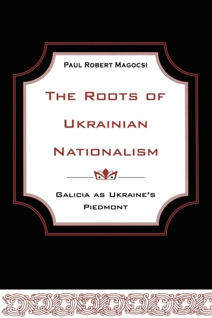 The Roots of Ukrainian Nationalism: Galicia as Ukraines Piedmont