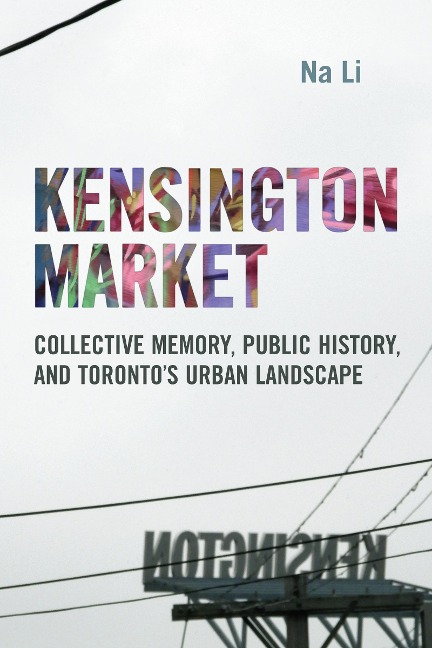 Kensington Market: Collective Memory, Public History, and Torontos Urban Landscape