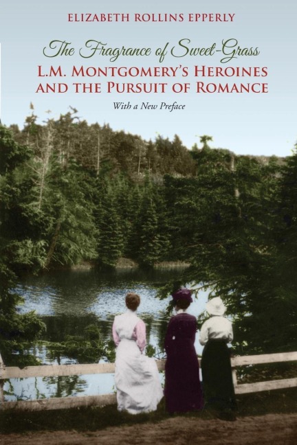 The Fragrance of Sweet-Grass: L.M. Montgomerys Heroines and the Pursuit of Romance