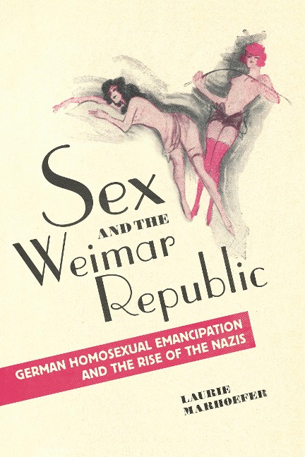 Sex and the Weimar Republic German Homosexual Emancipation and the Rise of the Nazis