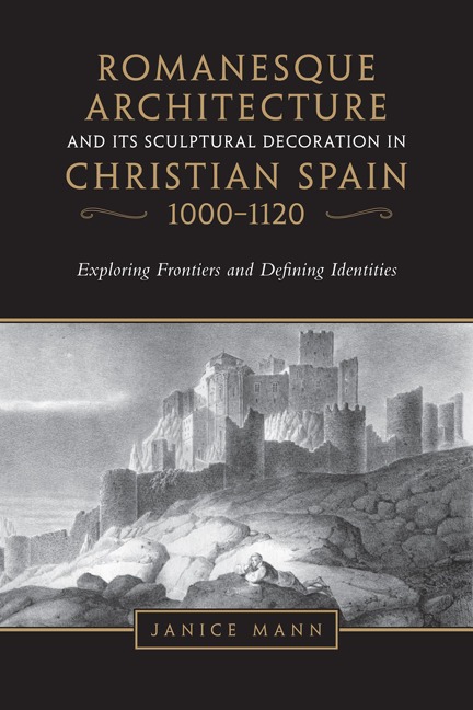 Romanesque Architecture and Its Sculptural Decoration in Christian Spain, 1000-1120: Exploring Frontiers and Defining Identities