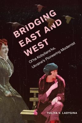 Bridging East and West: Olha Kobylianska, Ukraines Pioneering Modernist