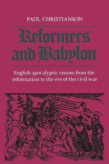 Reformers and Babylon: English Apocalyptic Visions from the Reformation to the Eve of the Civil War