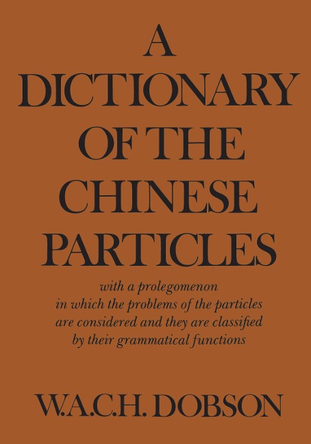 A Dictionary of the Chinese Particles: With a Prolegomenon in Which the Problems of the Particles Are Considered and They Are Classified by Their Grammatical Functions