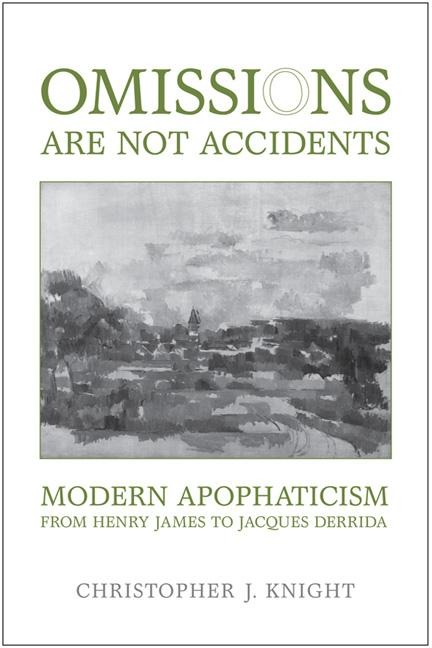 Omissions Are Not Accidents: Modern Apophaticism from Henry James to Jacques Derrida
