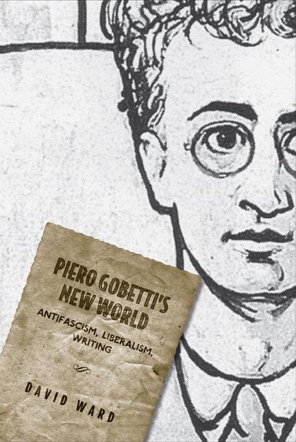 Piero Gobettis New World: Antifascism, Liberalism, Writing