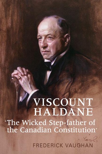 Viscount Haldane: 'The Wicked Step-Father of the Canadian Constitution'