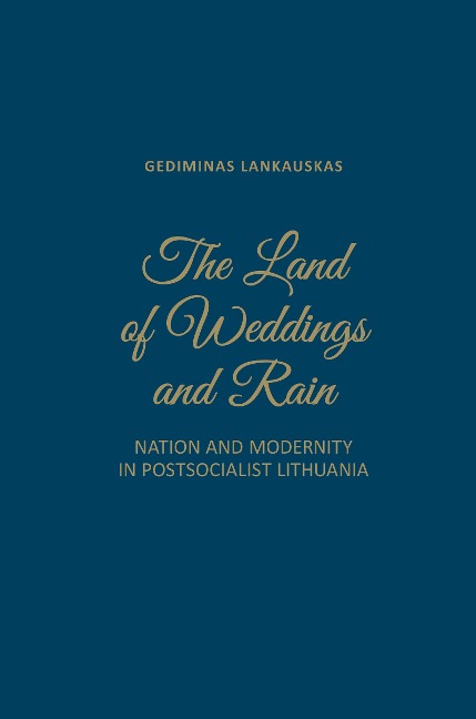 The Land of Weddings and Rain: Nation and Modernity in Post-Socialist Lithuania