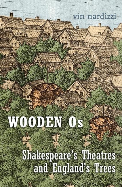 Wooden Os: Shakespeares Theatres and Englands Trees
