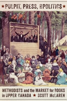 Pulpit, Press, and Politics: Methodists and the Market for Books in Upper Canada