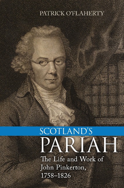Scotlands Pariah: The Life and Work of John Pinkerton, 1758-1826