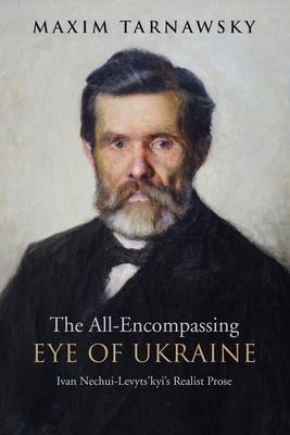 The All-Encompassing Eye of Ukraine: Ivan Nechui-Levytskyis Realist Prose