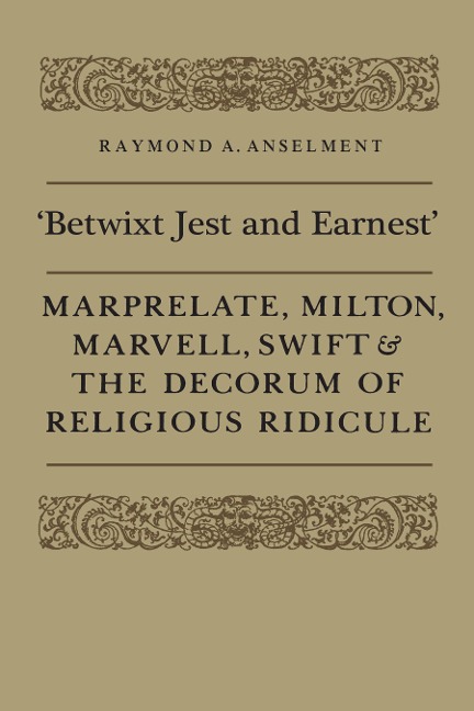 Betwixt Jest and Earnest: Marprelate, Milton, Marvell, Swift & the Decorum of Religious Ridicule