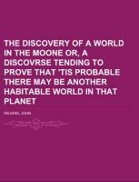 The Discovery of a World in the Moone  Or, A Discovrse Tending To Prove That Tis Probable There May Be Another Habitable World In That Planet