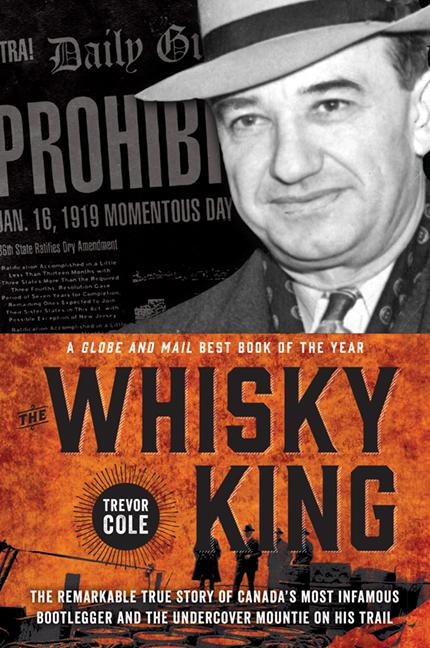 The Whisky King: The Remarkable True Story of Canadas Most Infamous Bootlegger and the Undercover Mountie on His Trail