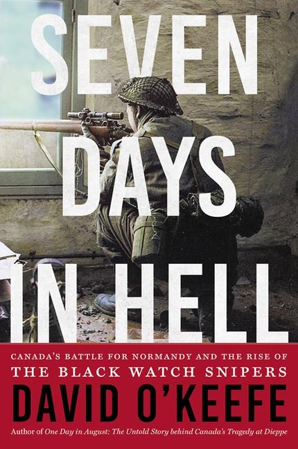 Seven Days in Hell: Canadas Battle for Normandy and the Rise of the Black Watch Snipers