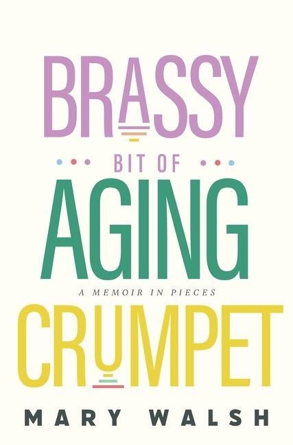 Brassy Bit of Aging Crumpet: A Memoir in Pieces