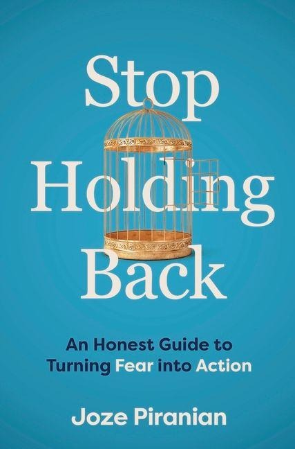Stop Holding Back: An Honest Guide to Turning Fear Into Action