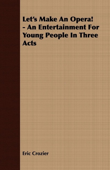 Lets Make An Opera! - An Entertainment For Young People In Three Acts