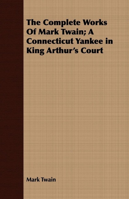 The Complete Works Of Mark Twain; A Connecticut Yankee in King Arthurs Court