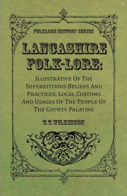 Lancashire Folk-Lore: Illustrative of the Superstitious Beliefs and Practices, Local Customs and Usages of the People of the County Palatine