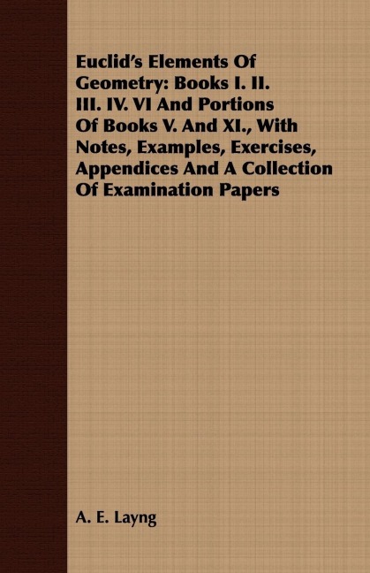Euclids Elements Of Geometry: Books I. II. III. IV. VI And Portions Of Books V. And XI., With Notes, Examples, Exercises, Appendices And A Collection Of Examination Papers