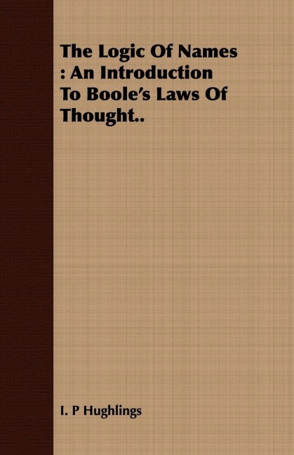 The Logic Of Names: An Introduction To Booles Laws Of Thought..
