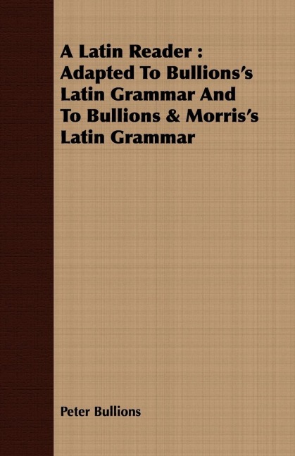 A Latin Reader: Adapted To Bullionss Latin Grammar And To Bullions & Morriss Latin Grammar