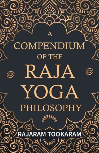 A Compendium of the Raja Yoga Philosophy: Comprising the Principal Treatises of Shrimat Shankaracharya and Other Renowned Authors