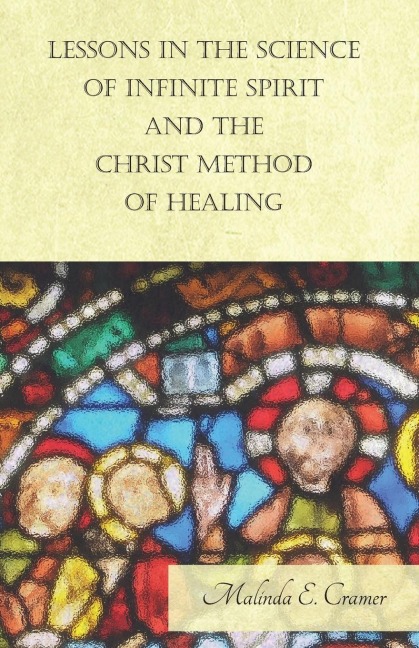 Lessons in the Science of Infinite Spirit and the Christ Method of Healing; With an Essay from The Peoples Idea of God, Its Effect on Health and Christianity By Mary Baker Eddy