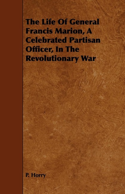 The Life Of General Francis Marion, A Celebrated Partisan Officer, In The Revolutionary War