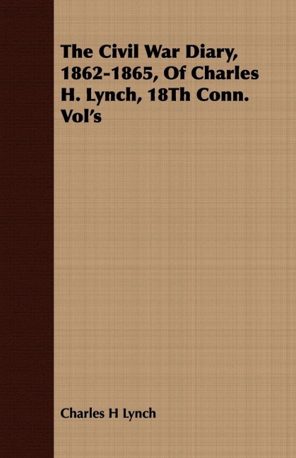The Civil War Diary, 1862-1865, Of Charles H. Lynch, 18Th Conn. Vols