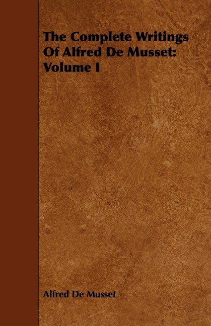 The Complete Writings Of Alfred De Musset: Volume I