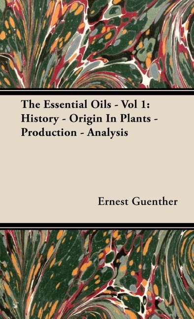 The Essential Oils - Vol 1: History - Origin In Plants - Production - Analysis