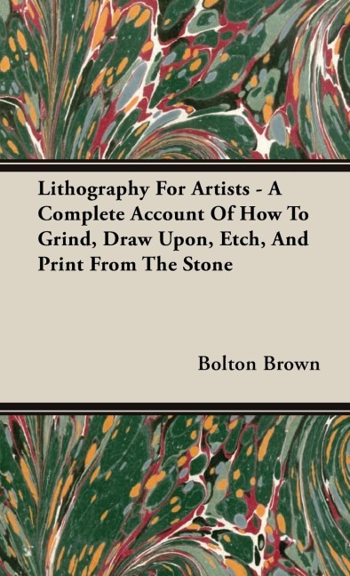 Lithography For Artists - A Complete Account Of How To Grind, Draw Upon, Etch, And Print From The Stone