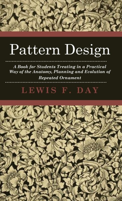 Pattern Design - A Book for Students Treating in a Practical Way of the Anatomy, Planning and Evolution of Repeated Ornament