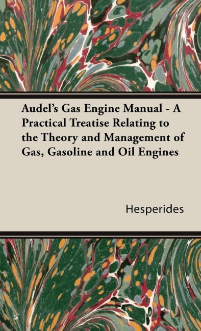 Audels Gas Engine Manual - A Practical Treatise Relating to the Theory and Management of Gas, Gasoline and Oil Engines