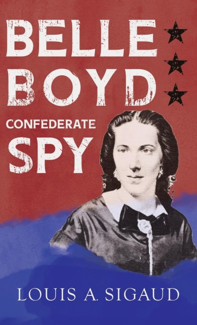 Belle Boyd - Confederate Spy;With the Essay The Confederate Girl Who Saved Stonewall Jackson by George Barton